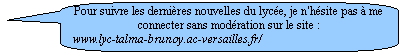 Rectangle  coins arrondis: Pour suivre les dernires nouvelles du lyce, je n'hsite pas  me connecter sans modration sur le site : 
www.lyc-talma-brunoy.ac-versailles.fr/ 

